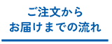 ご注文からお届けまでの流れ